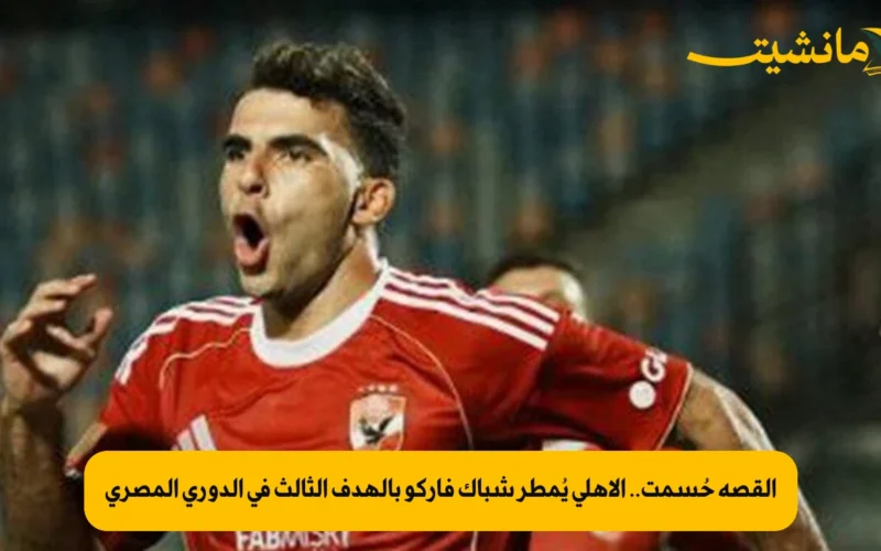 القصة حُسمت.. الأهلي يُمطر شباك فاركو بالهدف الثالث في الدوري المصري